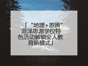 “地理+思辨” 菏泽思源学校特色活动解锁全人教育新模式